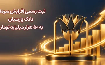 ثبت رسمی افزایش سرمایه بانک پارسیان به 50 هزار میلیارد تومان
